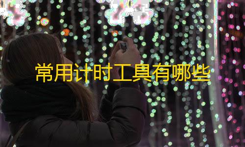 【qq刷名片永久免费网站有哪些】常用计时工具有哪些
